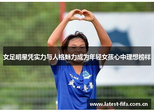女足明星凭实力与人格魅力成为年轻女孩心中理想榜样 女足明星凭实力与人格魅力成为年轻女孩心中理想榜样